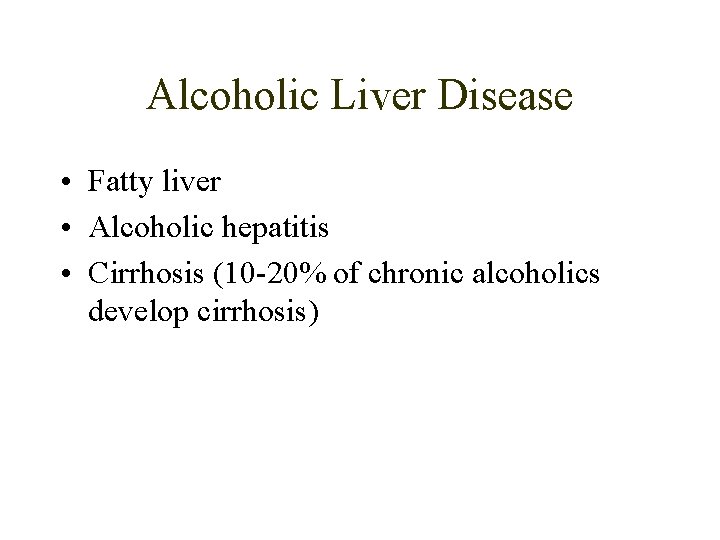 Alcoholic Liver Disease • Fatty liver • Alcoholic hepatitis • Cirrhosis (10 -20% of