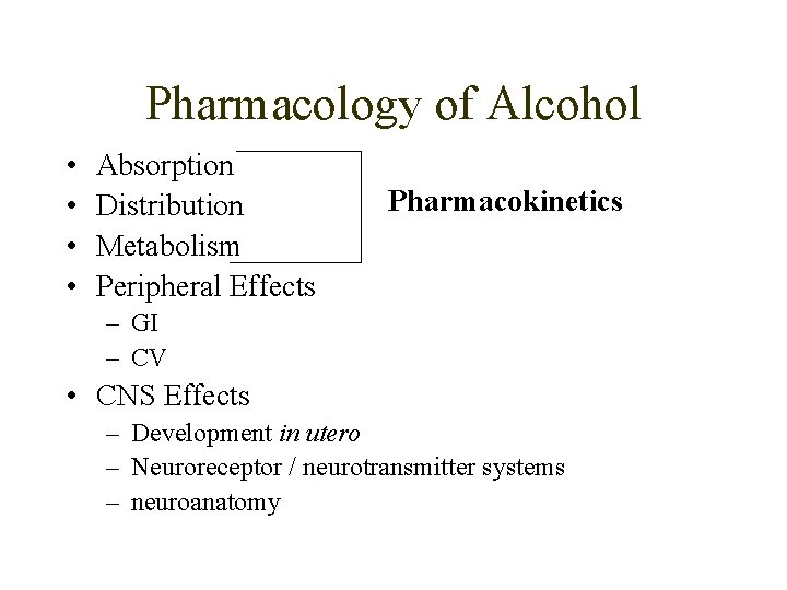 Pharmacology of Alcohol • • Absorption Distribution Metabolism Peripheral Effects Pharmacokinetics – GI –