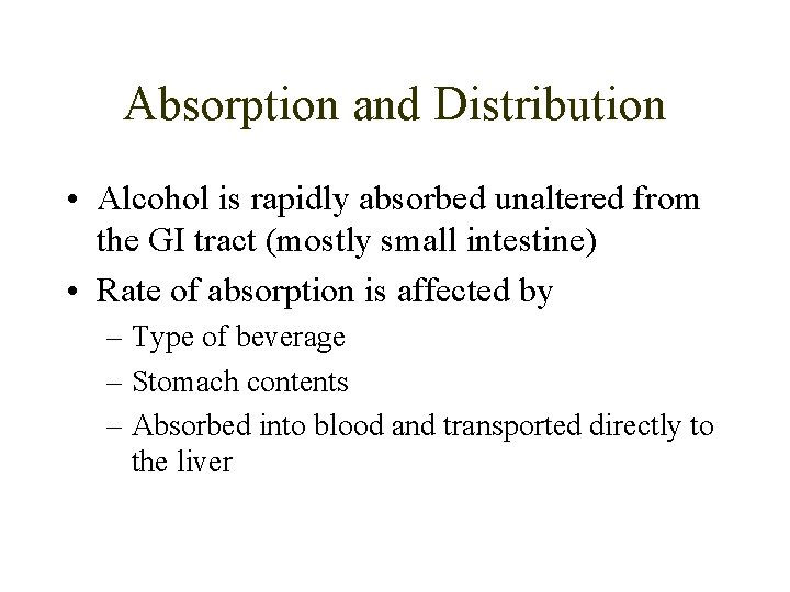 Absorption and Distribution • Alcohol is rapidly absorbed unaltered from the GI tract (mostly