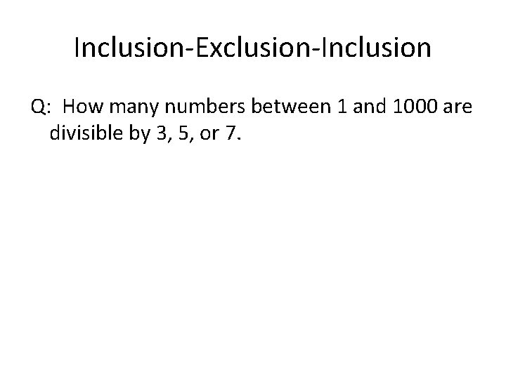 Inclusion-Exclusion-Inclusion Q: How many numbers between 1 and 1000 are divisible by 3, 5,