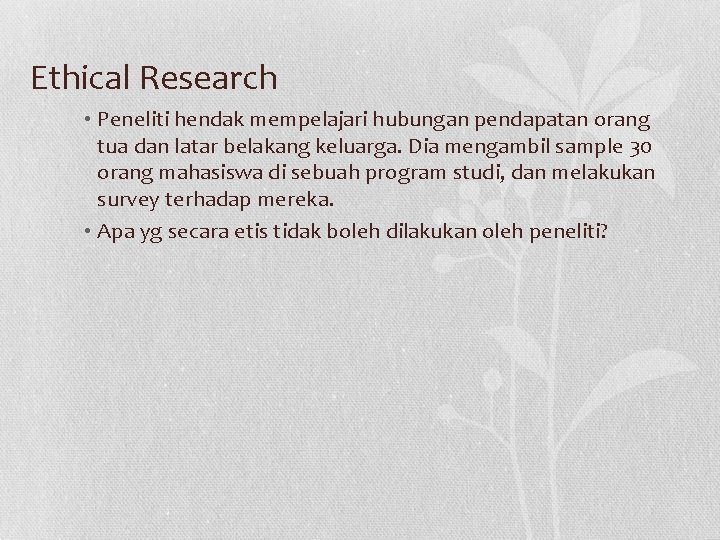 Ethical Research • Peneliti hendak mempelajari hubungan pendapatan orang tua dan latar belakang keluarga.