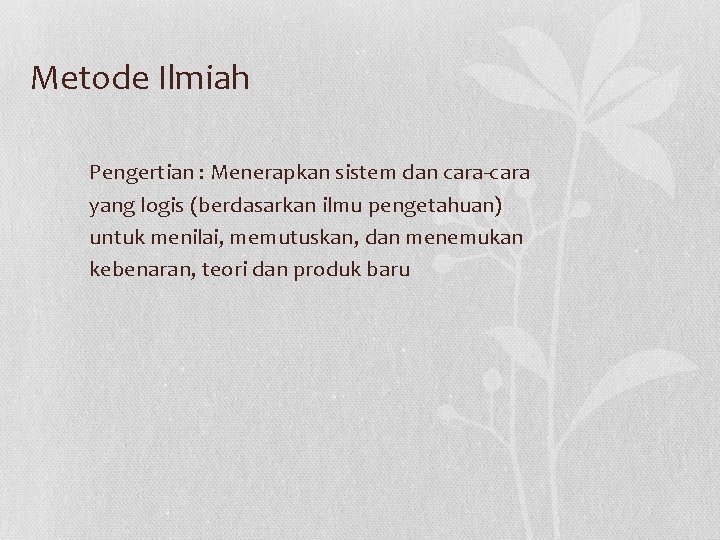 Metode Ilmiah Pengertian : Menerapkan sistem dan cara-cara yang logis (berdasarkan ilmu pengetahuan) untuk