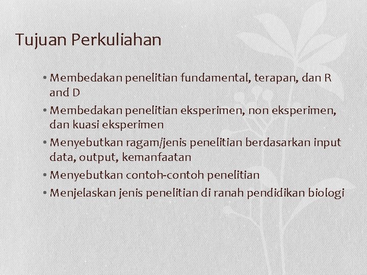 Tujuan Perkuliahan • Membedakan penelitian fundamental, terapan, dan R and D • Membedakan penelitian