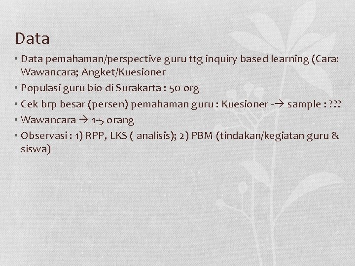 Data • Data pemahaman/perspective guru ttg inquiry based learning (Cara: Wawancara; Angket/Kuesioner • Populasi