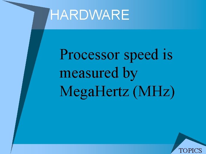 HARDWARE Processor speed is measured by Mega. Hertz (MHz) TOPICS 