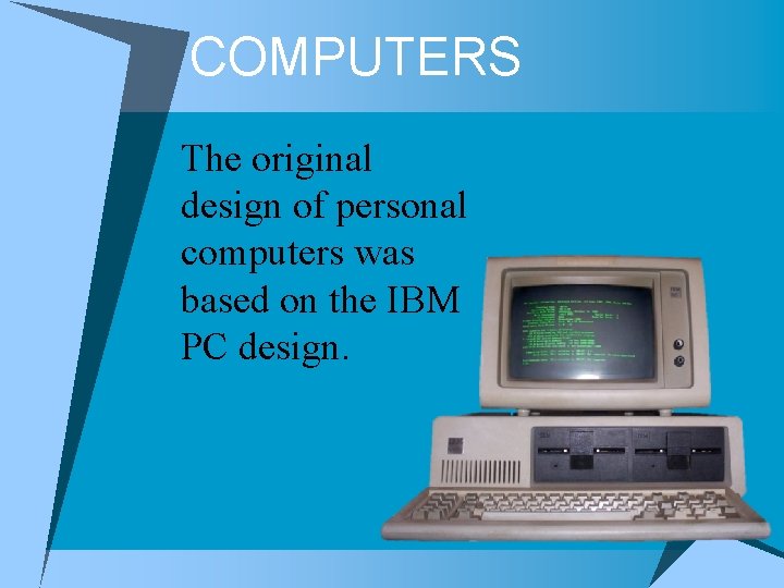 COMPUTERS The original design of personal computers was based on the IBM PC design.
