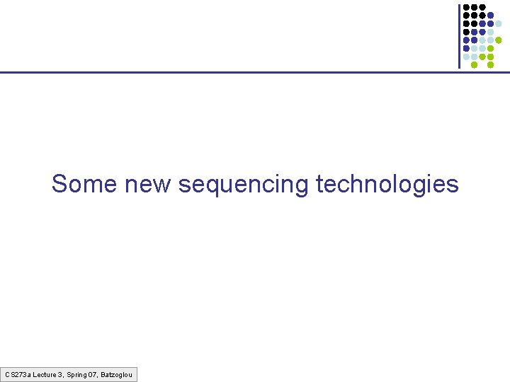 Some new sequencing technologies CS 273 a Lecture 3, Spring 07, Batzoglou Some new sequencing technologies CS 273 a Lecture 3, Spring 07, Batzoglou