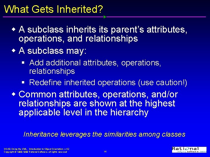 What Gets Inherited? w A subclass inherits parent’s attributes, operations, and relationships w A