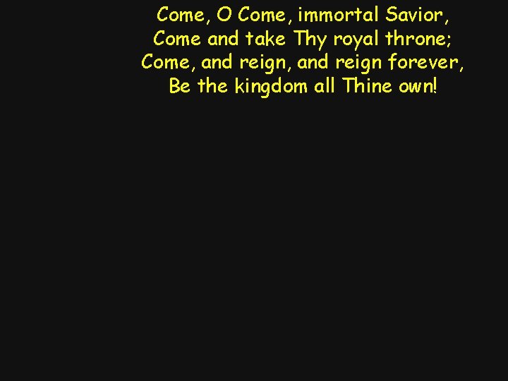 Come, O Come, immortal Savior, Come and take Thy royal throne; Come, and reign