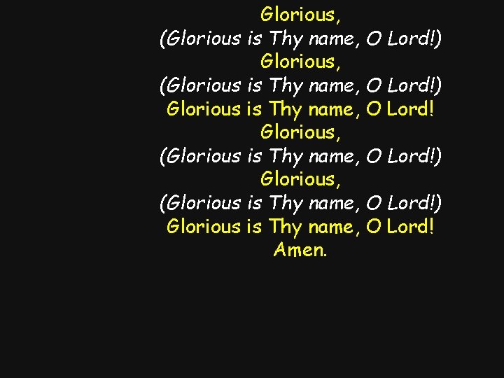Glorious, (Glorious is Thy name, O Lord!) Glorious is Thy name, O Lord! Amen.