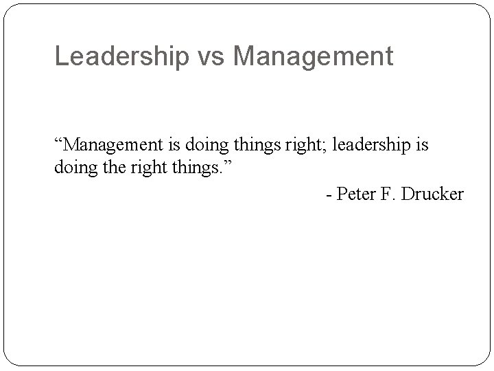 Leadership vs Management “Management is doing things right; leadership is doing the right things.