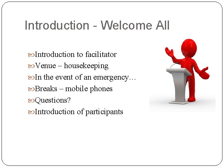 Introduction - Welcome All Introduction to facilitator Venue – housekeeping In the event of