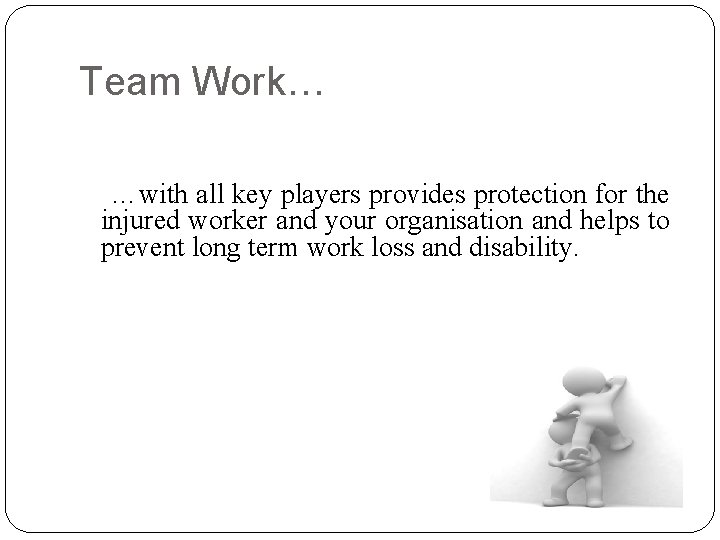 Team Work… …with all key players provides protection for the injured worker and your