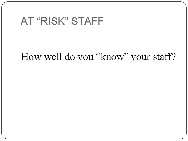 AT “RISK” STAFF How well do you “know” your staff? 