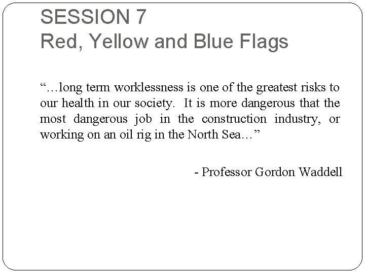SESSION 7 Red, Yellow and Blue Flags “…long term worklessness is one of the