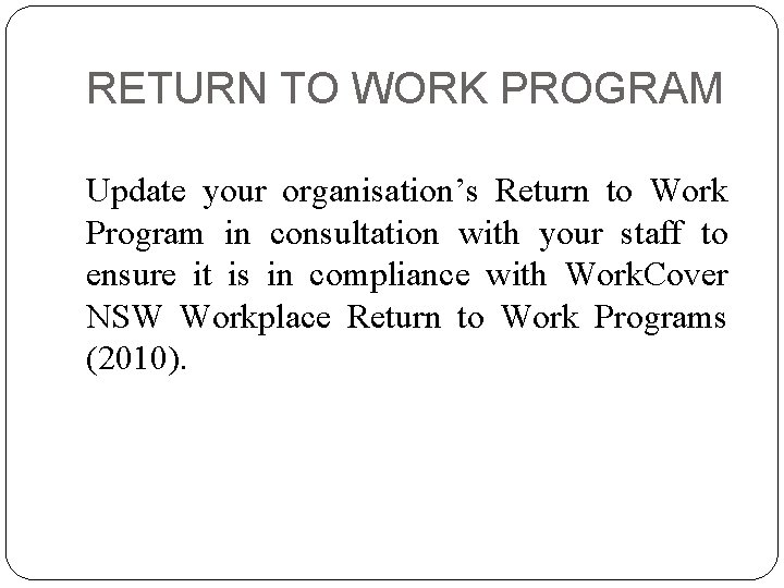 RETURN TO WORK PROGRAM Update your organisation’s Return to Work Program in consultation with