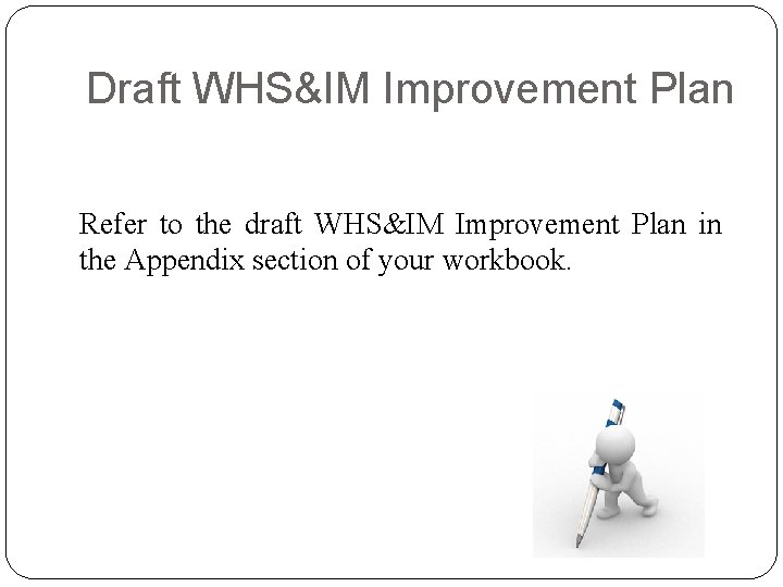 Draft WHS&IM Improvement Plan Refer to the draft WHS&IM Improvement Plan in the Appendix