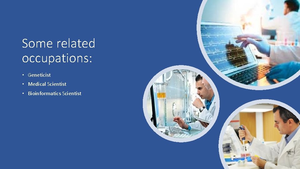 Some related occupations: • Geneticist • Medical Scientist • Bioinformatics Scientist 