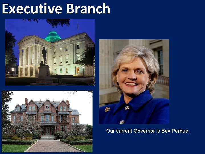 Executive Branch Our current Governor is Bev Perdue. 