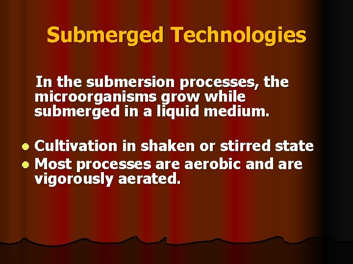 Submerged Technologies In the submersion processes, the microorganisms grow while submerged in a liquid
