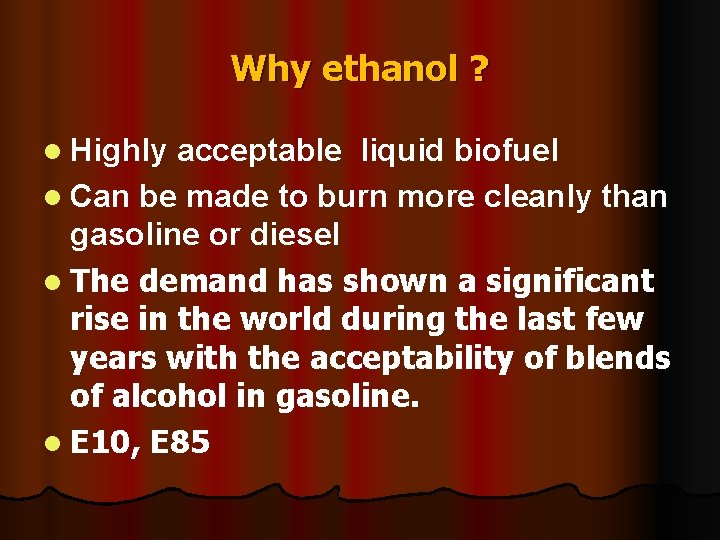 Why ethanol ? l Highly acceptable liquid biofuel l Can be made to burn