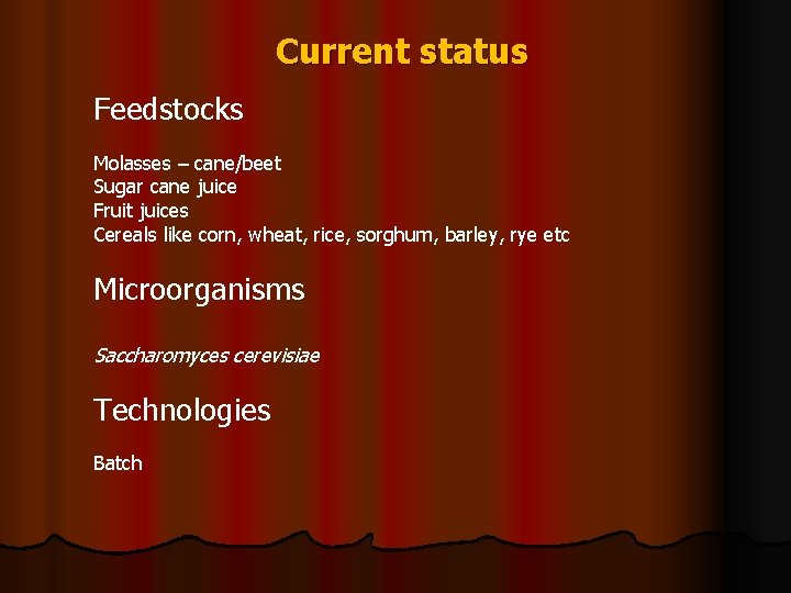 Current status Feedstocks Molasses – cane/beet Sugar cane juice Fruit juices Cereals like corn,