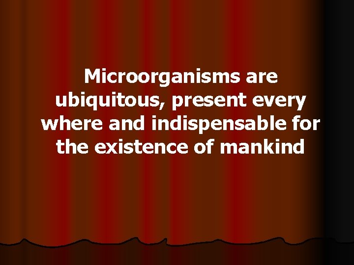 Microorganisms are ubiquitous, present every where and indispensable for the existence of mankind 