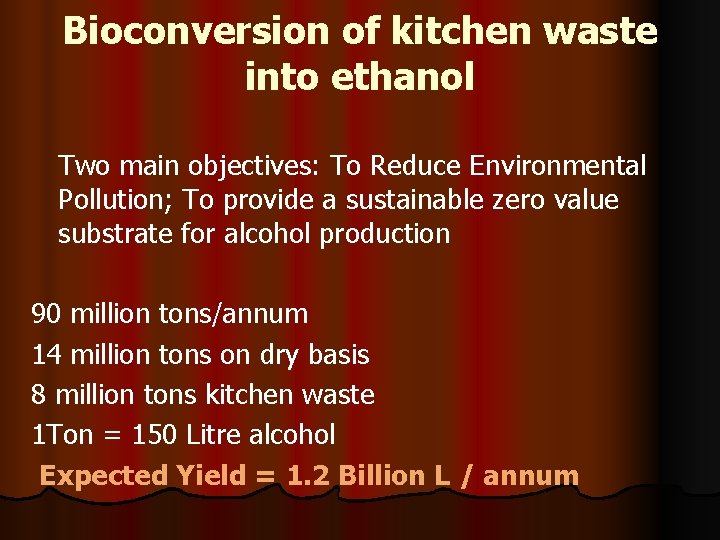 Bioconversion of kitchen waste into ethanol Two main objectives: To Reduce Environmental Pollution; To