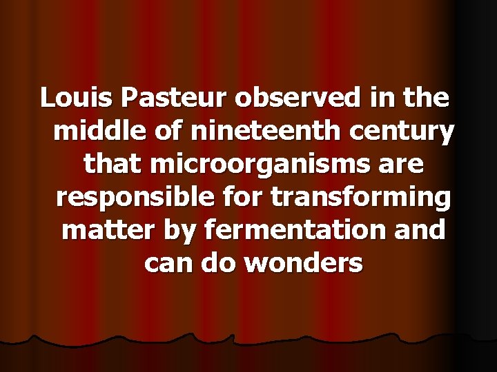 Louis Pasteur observed in the middle of nineteenth century that microorganisms are responsible for