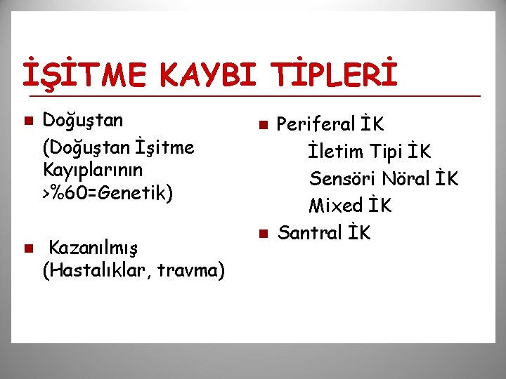 İŞİTME KAYBI TİPLERİ n n Doğuştan (Doğuştan İşitme Kayıplarının >%60=Genetik) Kazanılmış (Hastalıklar, travma) n