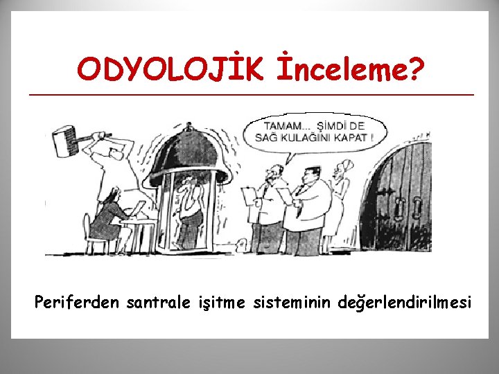 ODYOLOJİK İnceleme? Periferden santrale işitme sisteminin değerlendirilmesi 