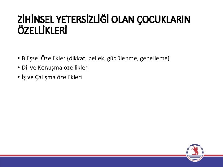 ZİHİNSEL YETERSİZLİĞİ OLAN ÇOCUKLARIN ÖZELLİKLERİ • Bilişsel Özellikler (dikkat, bellek, güdülenme, genelleme) • Dil