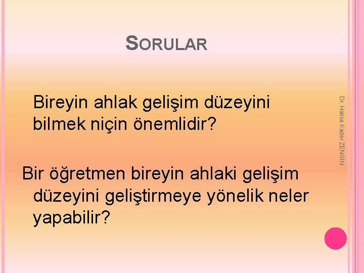 SORULAR Bir öğretmen bireyin ahlaki gelişim düzeyini geliştirmeye yönelik neler yapabilir? Dr. Halise Kader