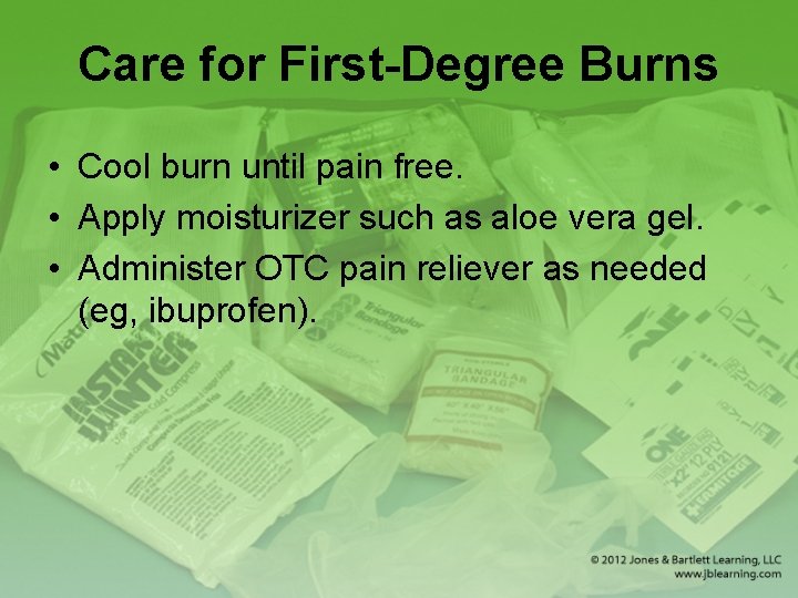 Care for First-Degree Burns • Cool burn until pain free. • Apply moisturizer such