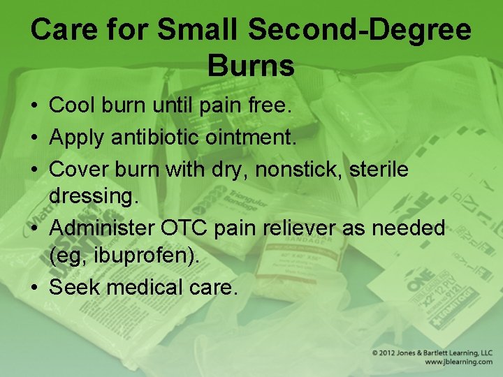Care for Small Second-Degree Burns • Cool burn until pain free. • Apply antibiotic