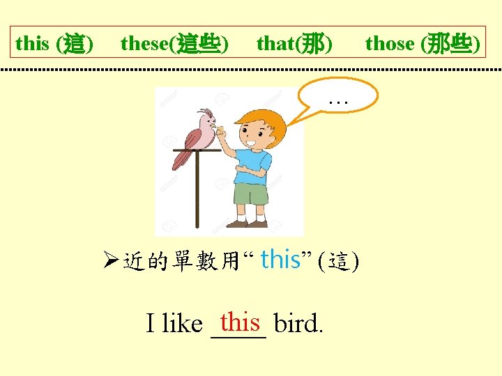 this (這) these(這些) that(那) … 近的單數用“ this” (這) this bird. I like ____ those