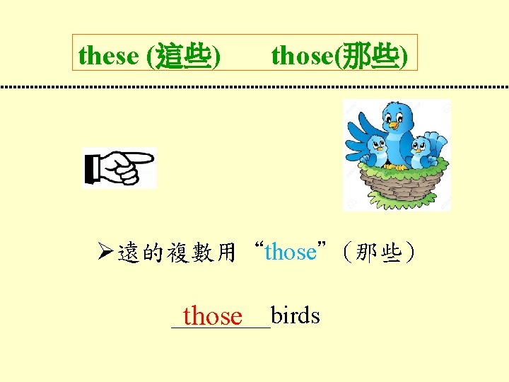 these (這些) those(那些) 遠的複數用“those”(那些) ____birds those 