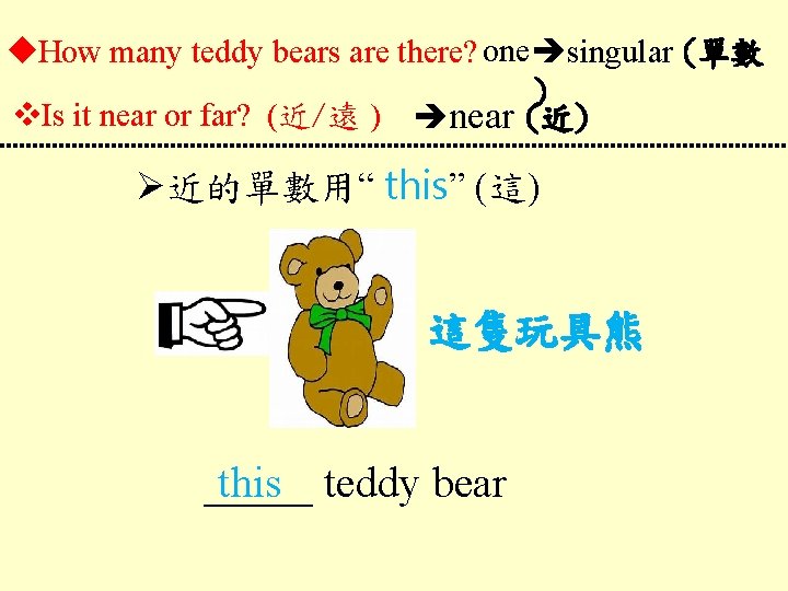  How many teddy bears are there? one singular (單數 ) Is it near