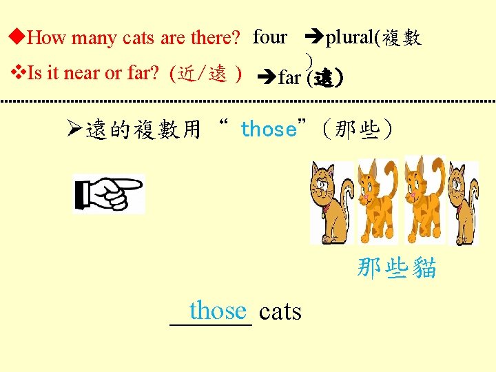  How many cats are there? four plural(複數 ) Is it near or far?