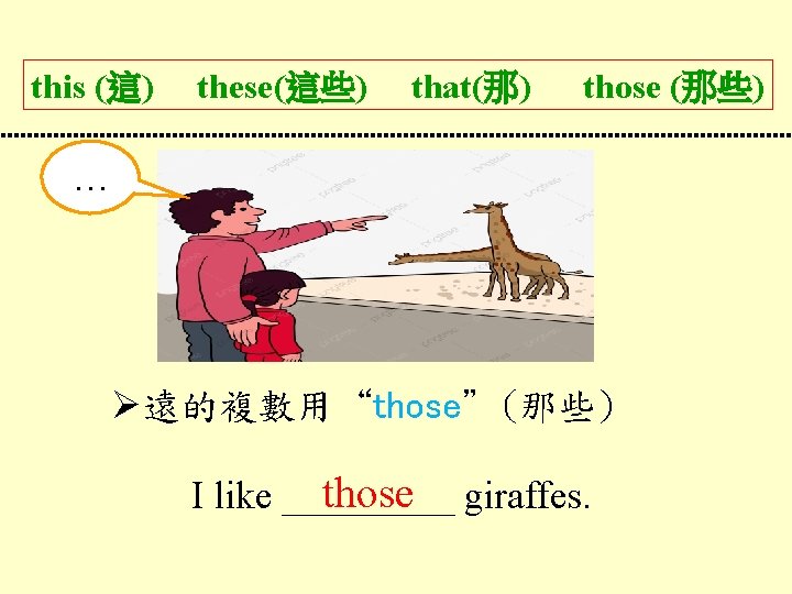 this (這) these(這些) that(那) those (那些) … 遠的複數用“those”(那些) those giraffes. I like _____ 