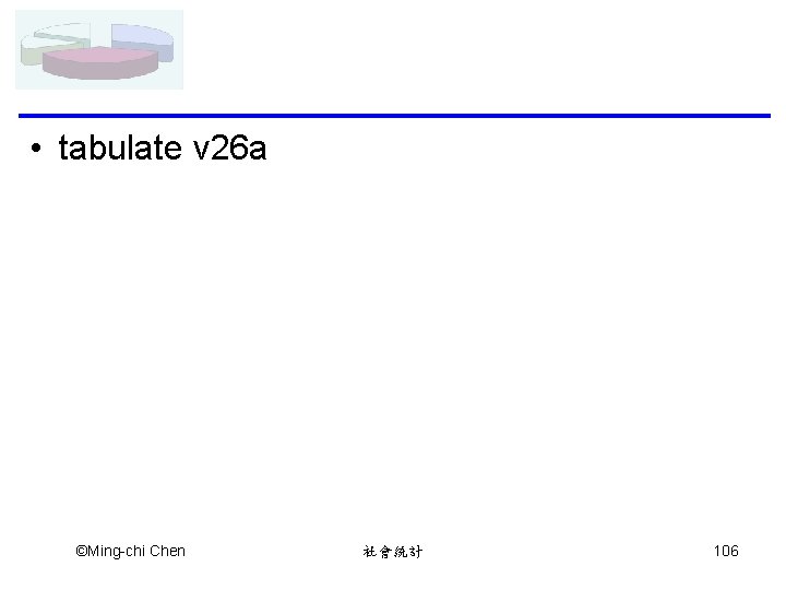  • tabulate v 26 a ©Ming-chi Chen 社會統計 106 