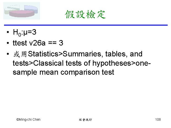 假設檢定 • H 0: μ=3 • ttest v 26 a == 3 • 或用Statistics>Summaries,