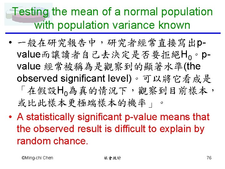 Testing the mean of a normal population with population variance known • 一般在研究報告中，研究者經常直接寫出pvalue而讓讀者自己去決定是否要拒絕H 0。pvalue