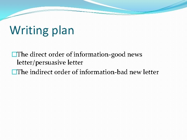 Writing plan �The direct order of information-good news letter/persuasive letter �The indirect order of