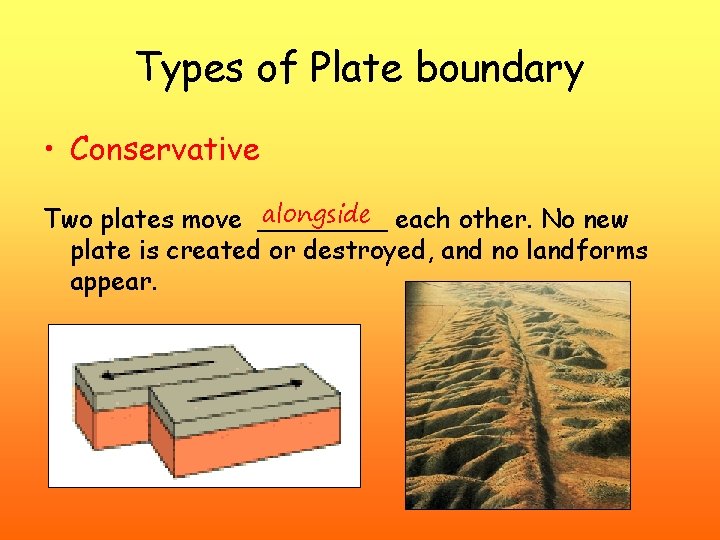 Types of Plate boundary • Conservative alongside each other. No new Two plates move