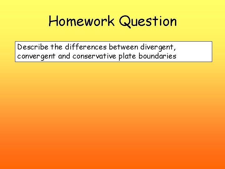 Homework Question Describe the differences between divergent, convergent and conservative plate boundaries 