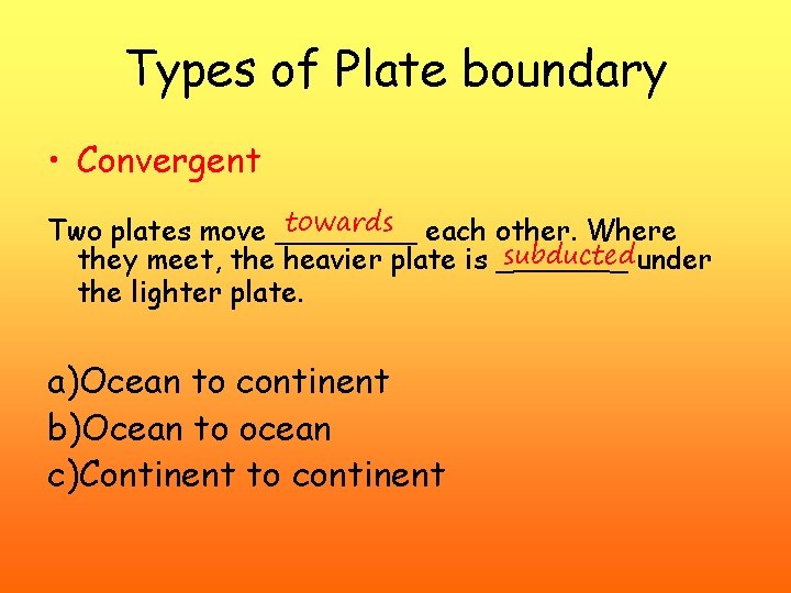 Types of Plate boundary • Convergent towards each other. Where Two plates move ____