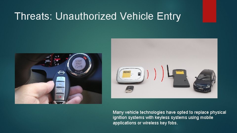 Threats: Unauthorized Vehicle Entry Many vehicle technologies have opted to replace physical ignition systems