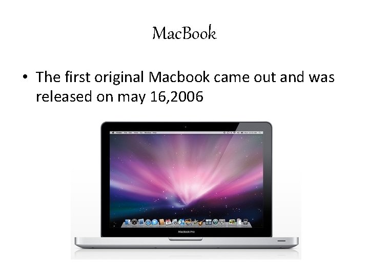 Mac. Book • The first original Macbook came out and was released on may