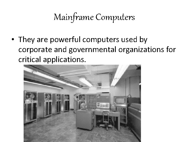 Mainframe Computers • They are powerful computers used by corporate and governmental organizations for